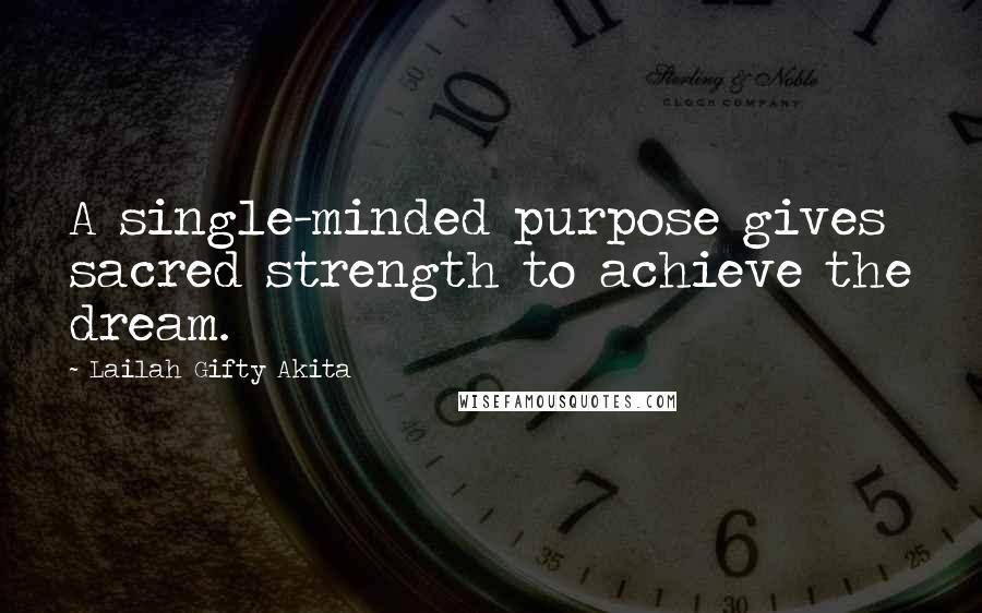 Lailah Gifty Akita Quotes: A single-minded purpose gives sacred strength to achieve the dream.