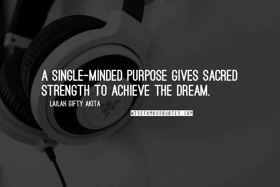 Lailah Gifty Akita Quotes: A single-minded purpose gives sacred strength to achieve the dream.