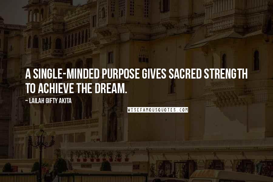 Lailah Gifty Akita Quotes: A single-minded purpose gives sacred strength to achieve the dream.