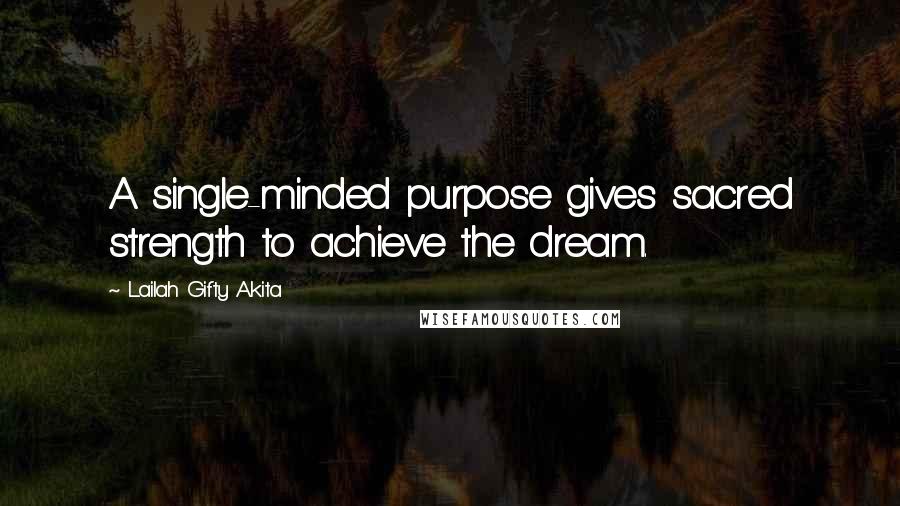 Lailah Gifty Akita Quotes: A single-minded purpose gives sacred strength to achieve the dream.