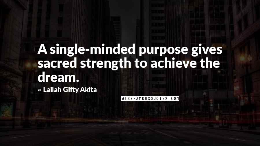 Lailah Gifty Akita Quotes: A single-minded purpose gives sacred strength to achieve the dream.