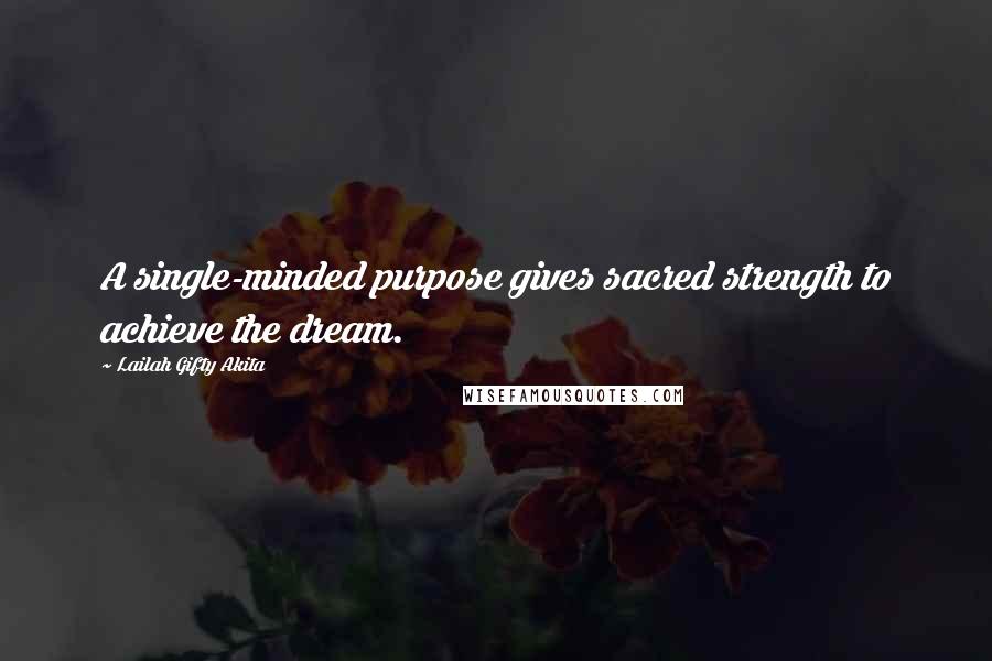 Lailah Gifty Akita Quotes: A single-minded purpose gives sacred strength to achieve the dream.