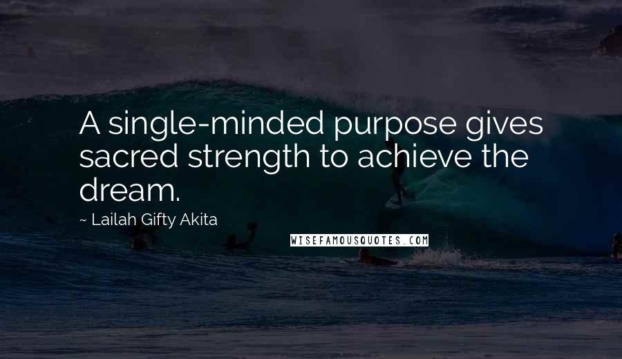 Lailah Gifty Akita Quotes: A single-minded purpose gives sacred strength to achieve the dream.