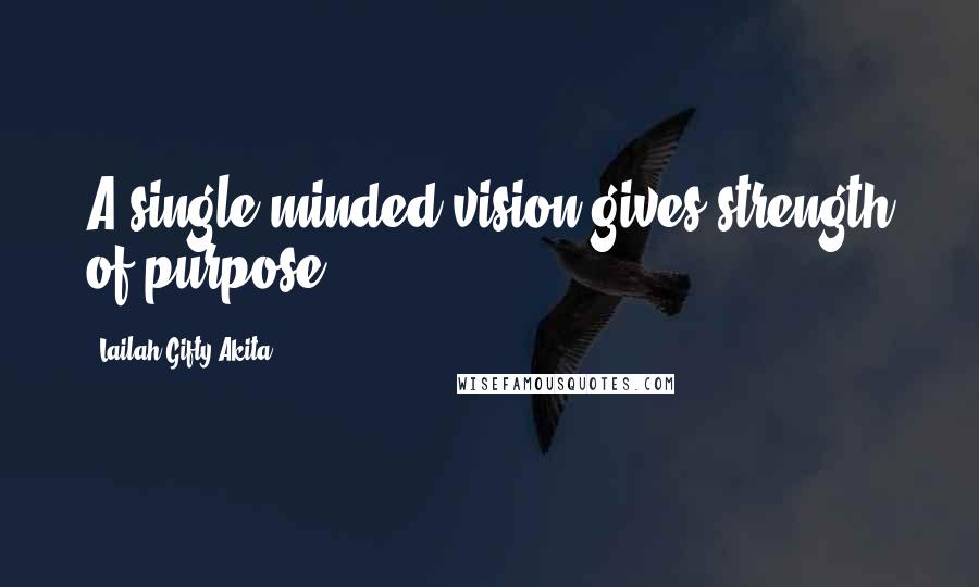 Lailah Gifty Akita Quotes: A single minded vision gives strength of purpose.