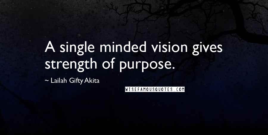 Lailah Gifty Akita Quotes: A single minded vision gives strength of purpose.