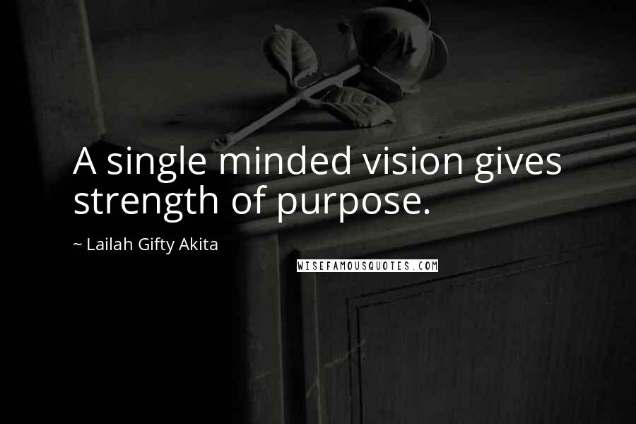 Lailah Gifty Akita Quotes: A single minded vision gives strength of purpose.