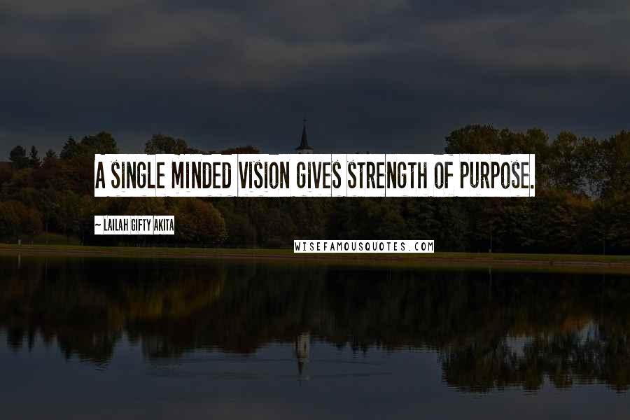 Lailah Gifty Akita Quotes: A single minded vision gives strength of purpose.