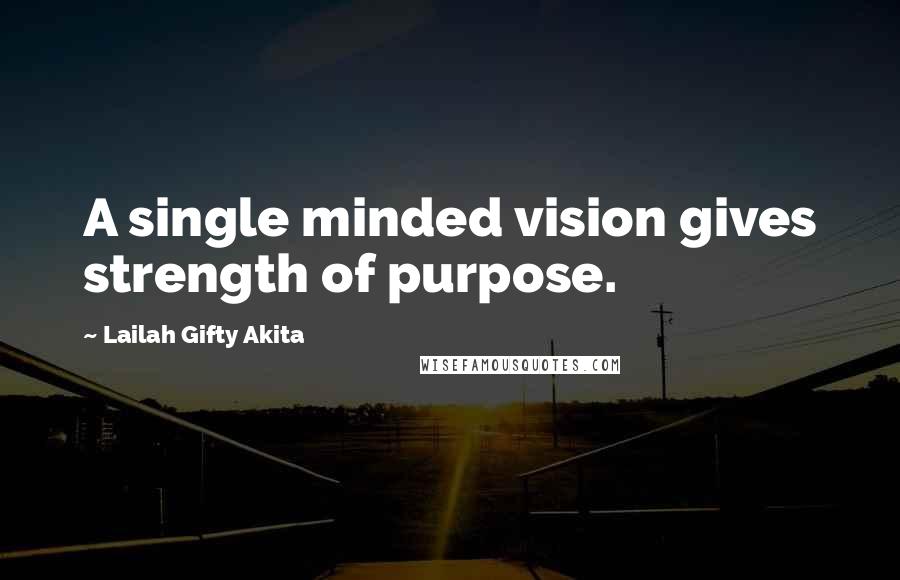 Lailah Gifty Akita Quotes: A single minded vision gives strength of purpose.