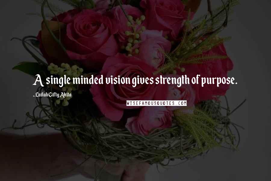 Lailah Gifty Akita Quotes: A single minded vision gives strength of purpose.