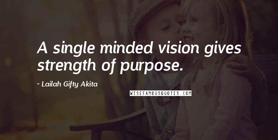 Lailah Gifty Akita Quotes: A single minded vision gives strength of purpose.