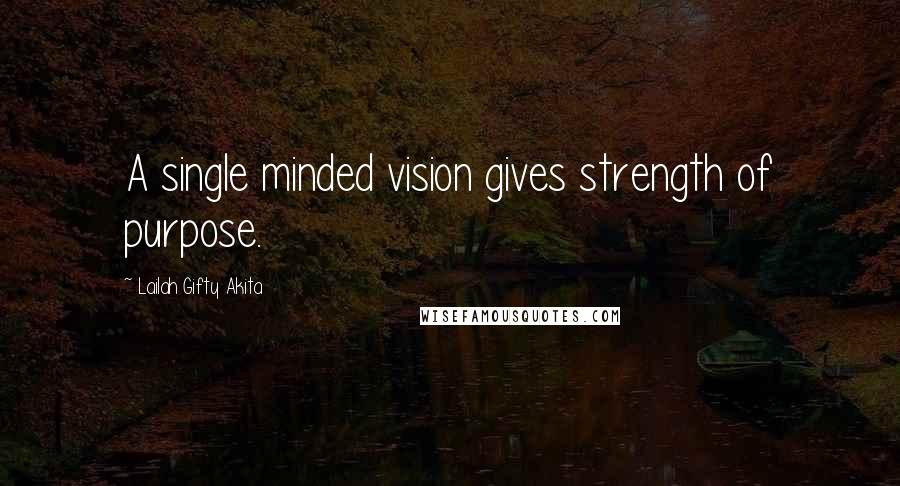 Lailah Gifty Akita Quotes: A single minded vision gives strength of purpose.