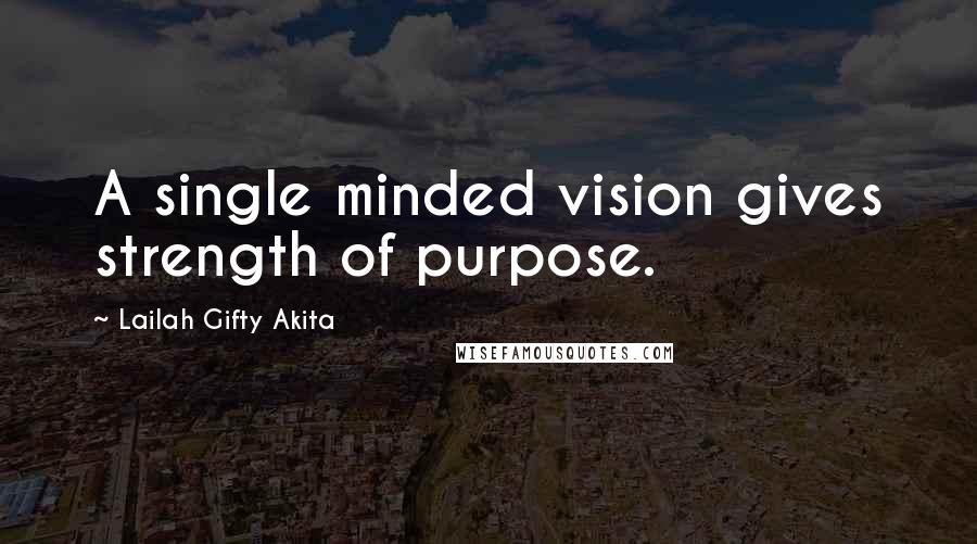 Lailah Gifty Akita Quotes: A single minded vision gives strength of purpose.