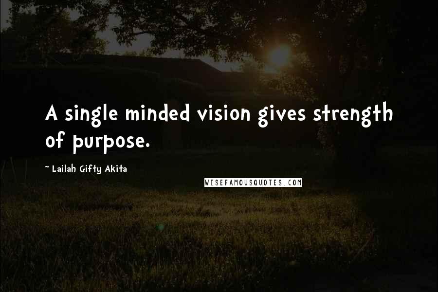 Lailah Gifty Akita Quotes: A single minded vision gives strength of purpose.