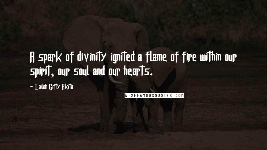 Lailah Gifty Akita Quotes: A spark of divinity ignited a flame of fire within our spirit, our soul and our hearts.