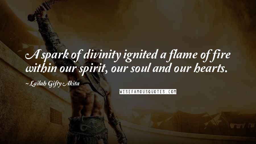 Lailah Gifty Akita Quotes: A spark of divinity ignited a flame of fire within our spirit, our soul and our hearts.