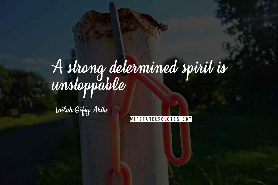 Lailah Gifty Akita Quotes: A strong determined spirit is unstoppable.
