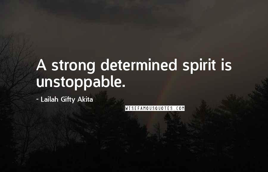 Lailah Gifty Akita Quotes: A strong determined spirit is unstoppable.