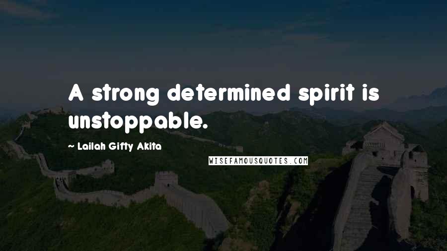 Lailah Gifty Akita Quotes: A strong determined spirit is unstoppable.