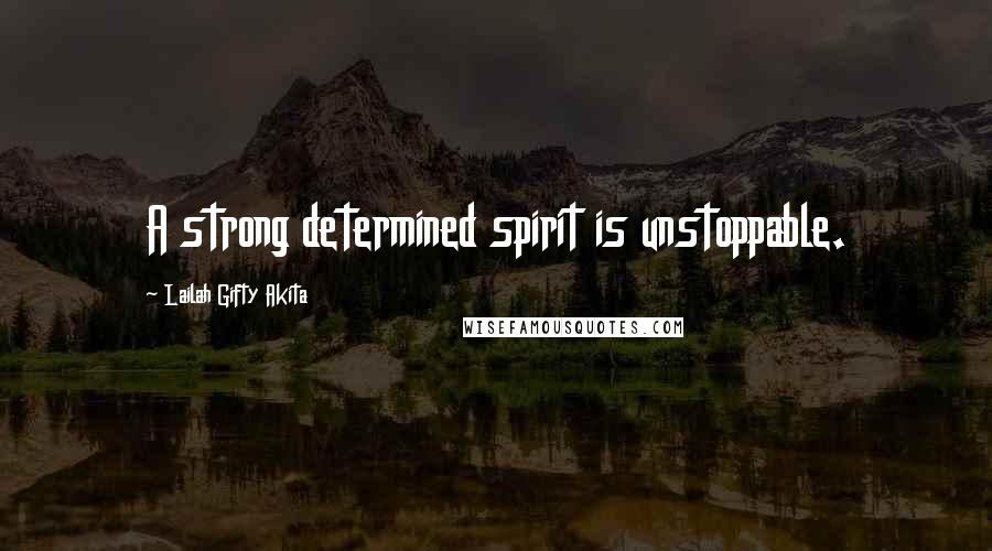 Lailah Gifty Akita Quotes: A strong determined spirit is unstoppable.