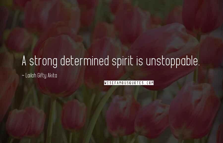 Lailah Gifty Akita Quotes: A strong determined spirit is unstoppable.