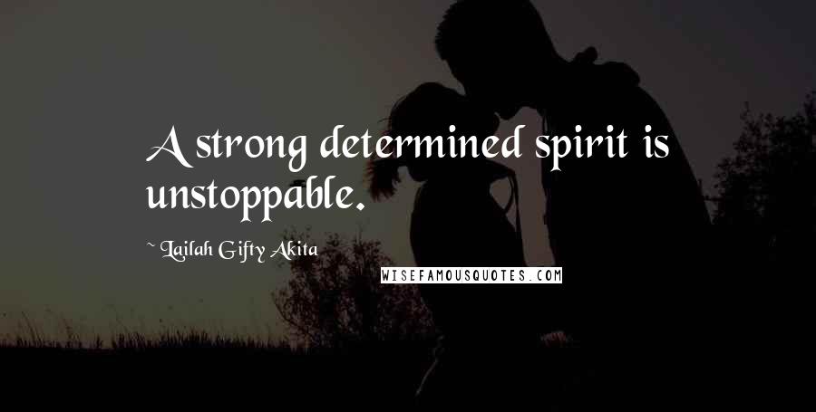 Lailah Gifty Akita Quotes: A strong determined spirit is unstoppable.