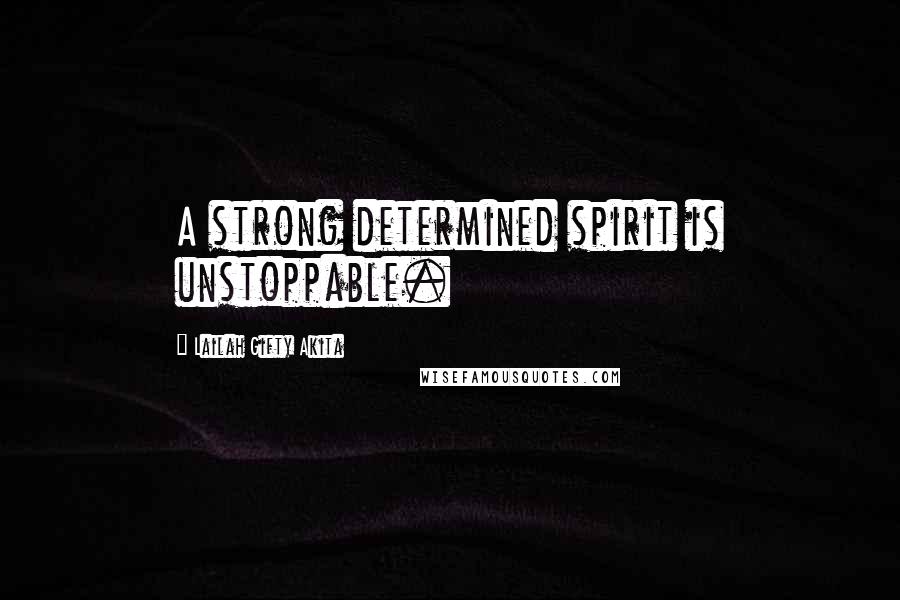 Lailah Gifty Akita Quotes: A strong determined spirit is unstoppable.