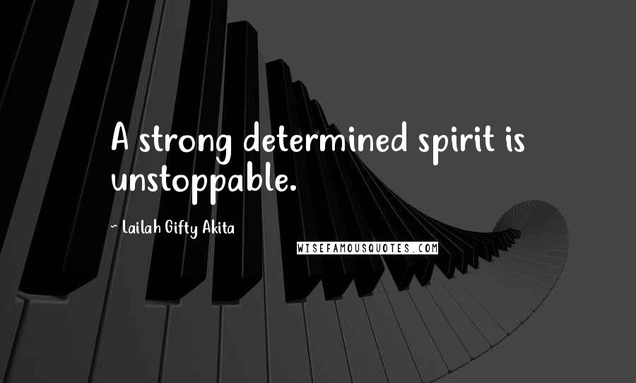 Lailah Gifty Akita Quotes: A strong determined spirit is unstoppable.