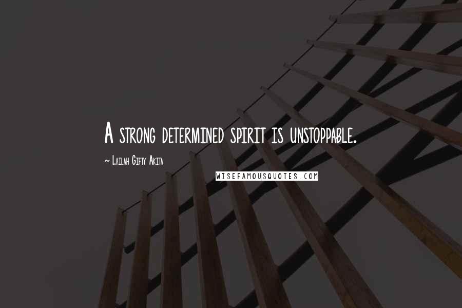 Lailah Gifty Akita Quotes: A strong determined spirit is unstoppable.