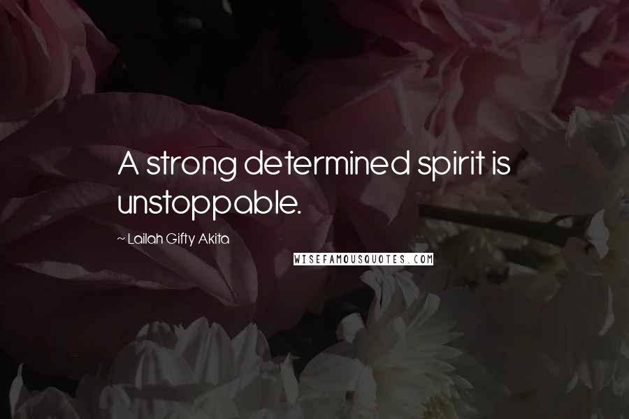 Lailah Gifty Akita Quotes: A strong determined spirit is unstoppable.