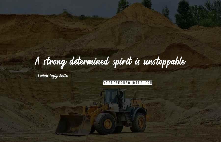 Lailah Gifty Akita Quotes: A strong determined spirit is unstoppable.