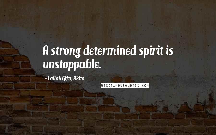 Lailah Gifty Akita Quotes: A strong determined spirit is unstoppable.