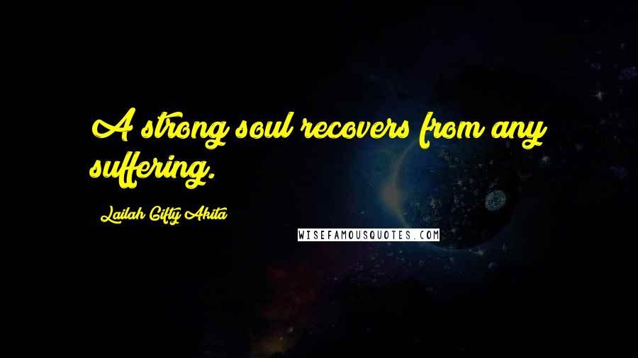 Lailah Gifty Akita Quotes: A strong soul recovers from any suffering.
