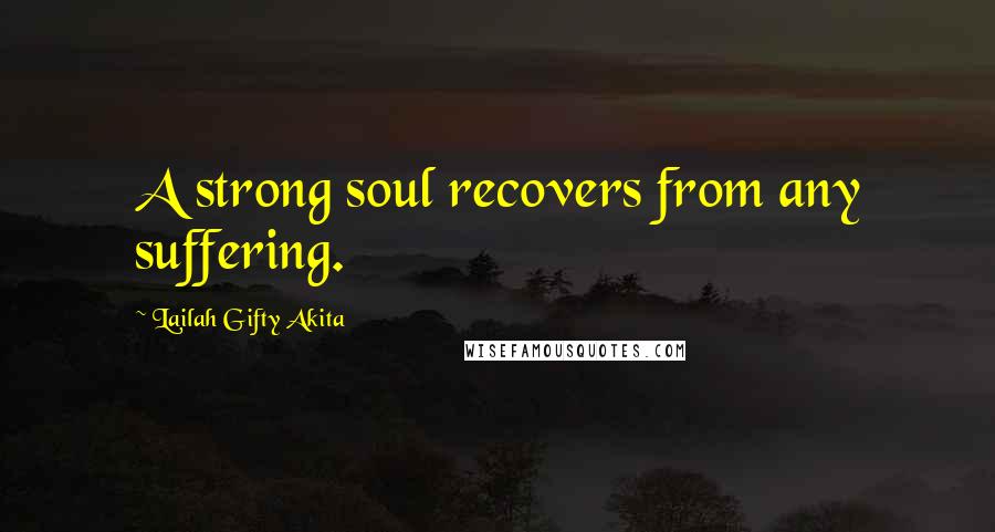 Lailah Gifty Akita Quotes: A strong soul recovers from any suffering.