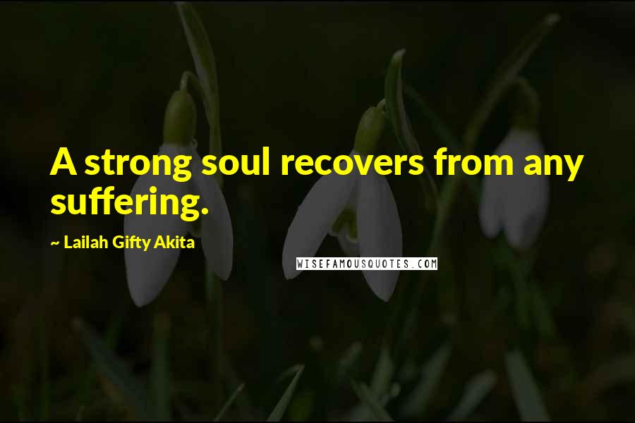 Lailah Gifty Akita Quotes: A strong soul recovers from any suffering.