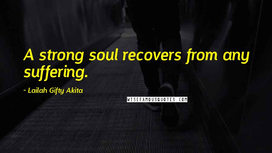 Lailah Gifty Akita Quotes: A strong soul recovers from any suffering.