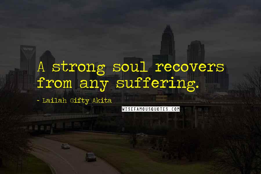 Lailah Gifty Akita Quotes: A strong soul recovers from any suffering.