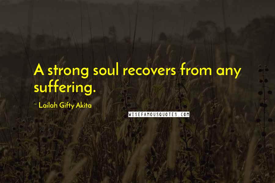 Lailah Gifty Akita Quotes: A strong soul recovers from any suffering.