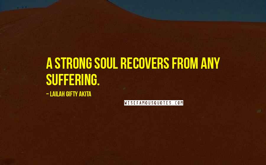Lailah Gifty Akita Quotes: A strong soul recovers from any suffering.