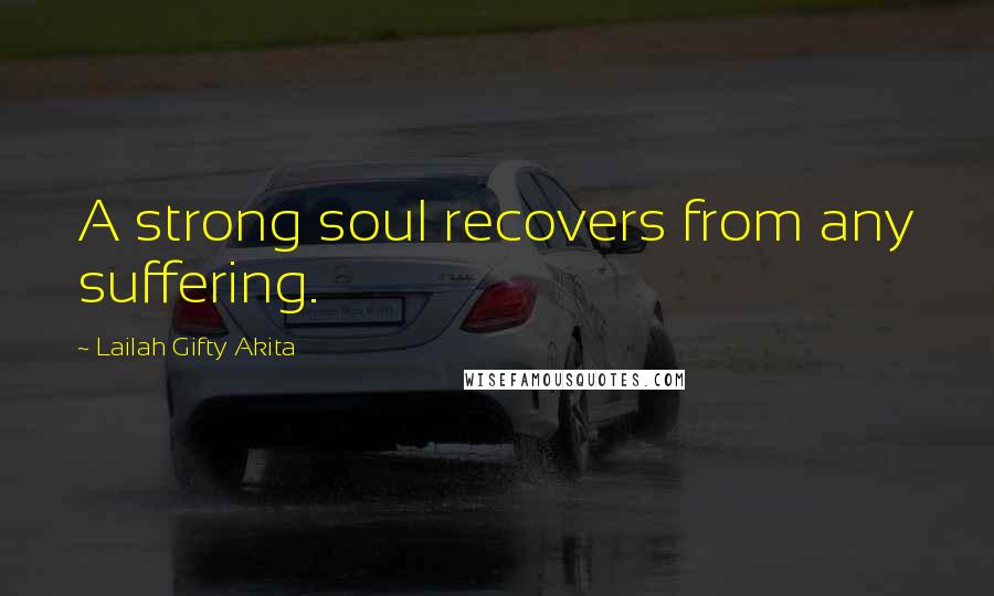 Lailah Gifty Akita Quotes: A strong soul recovers from any suffering.