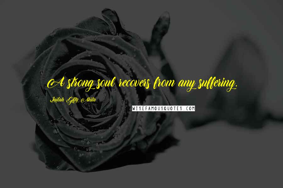 Lailah Gifty Akita Quotes: A strong soul recovers from any suffering.
