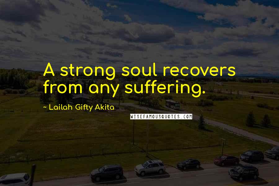 Lailah Gifty Akita Quotes: A strong soul recovers from any suffering.