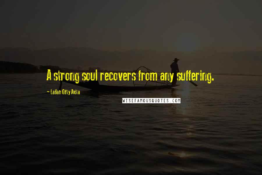Lailah Gifty Akita Quotes: A strong soul recovers from any suffering.