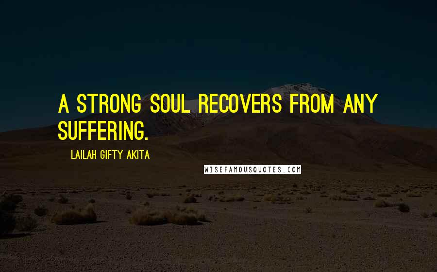 Lailah Gifty Akita Quotes: A strong soul recovers from any suffering.