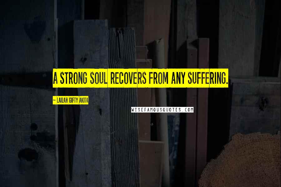 Lailah Gifty Akita Quotes: A strong soul recovers from any suffering.