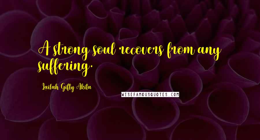 Lailah Gifty Akita Quotes: A strong soul recovers from any suffering.