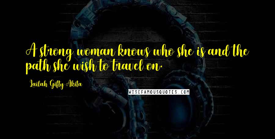 Lailah Gifty Akita Quotes: A strong woman knows who she is and the path she wish to travel on.