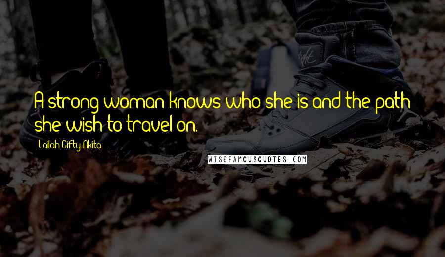 Lailah Gifty Akita Quotes: A strong woman knows who she is and the path she wish to travel on.