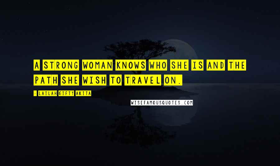 Lailah Gifty Akita Quotes: A strong woman knows who she is and the path she wish to travel on.