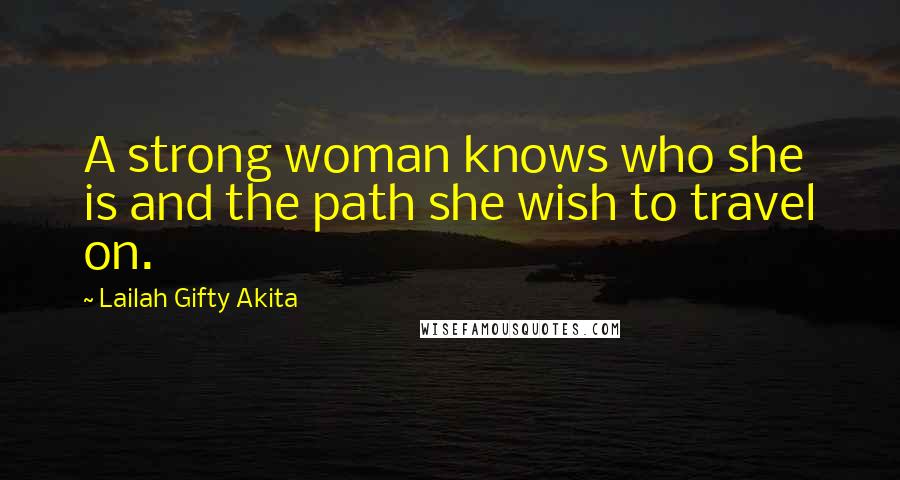 Lailah Gifty Akita Quotes: A strong woman knows who she is and the path she wish to travel on.