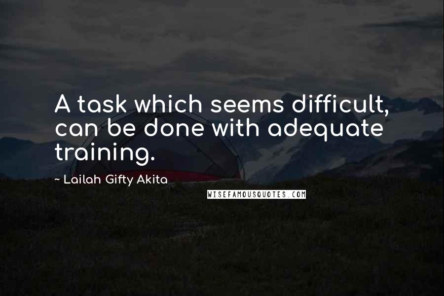 Lailah Gifty Akita Quotes: A task which seems difficult, can be done with adequate training.